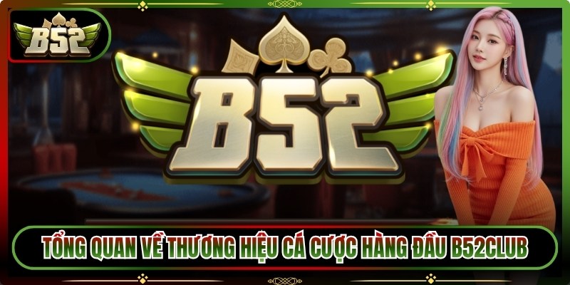 Tổng quan về thương hiệu cá cược hàng đầu B52Club