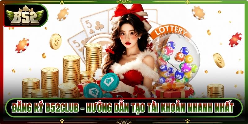 Đăng Ký B52Club – Hướng Dẫn Tạo Tài Khoản Nhanh Nhất 