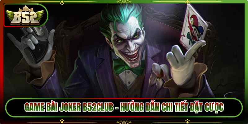 Game Bài Joker B52Club – Hướng Dẫn Chi Tiết Đặt Cược