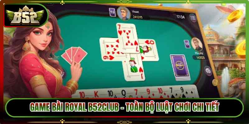 Game Bài Royal B52Club – Toàn Bộ Luật Chơi Chi Tiết