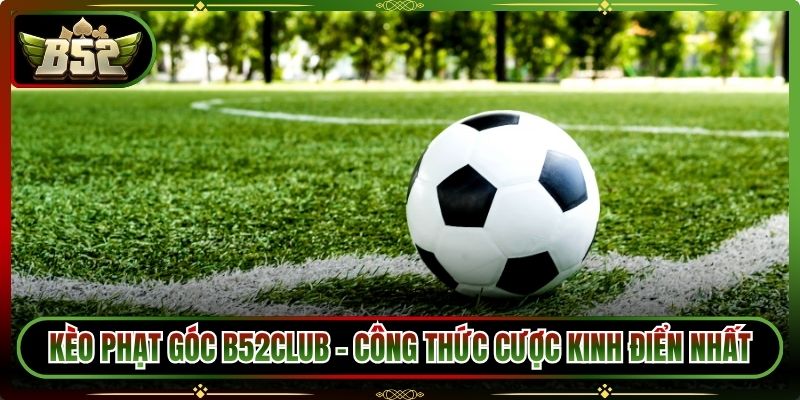 Kèo Phạt Góc B52Club – Công Thức Cược Kinh Điển Nhất
