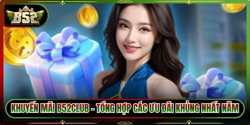 Khuyến Mãi B52Club – Tổng Hợp Các Ưu Đãi Khủng Nhất Năm