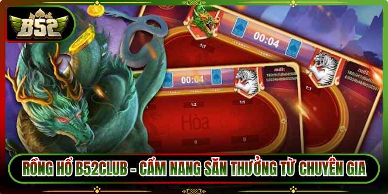 Rồng Hổ B52Club – Cẩm Nang Săn Thưởng Từ Chuyên Gia