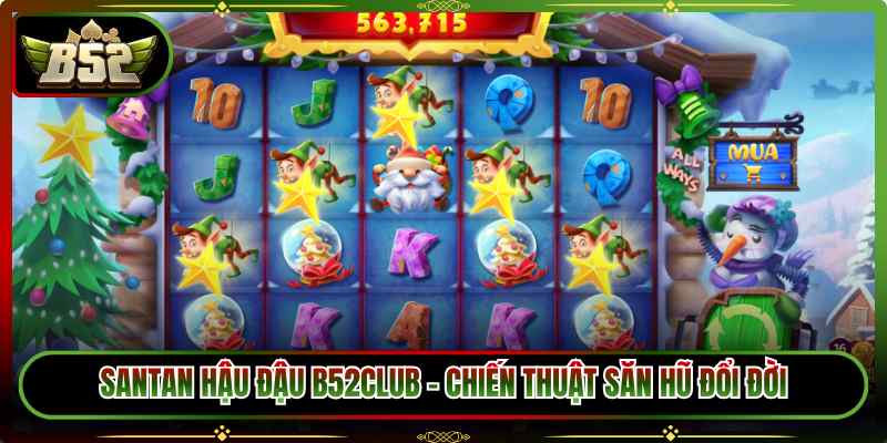 Santan Hậu Đậu B52Club – Chiến Thuật Săn Hũ Đổi Đời
