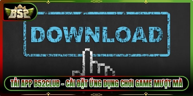 Tải App B52Club – Cài Đặt Ứng Dụng Chơi Game Mượt Mà