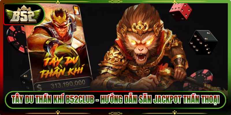 Tây Du Thần Khí B52Club - Hướng Dẫn Săn Jackpot Thần Thoại